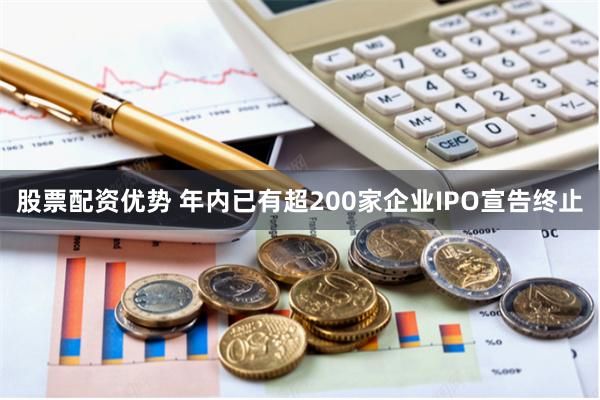 股票配资优势 年内已有超200家企业IPO宣告终止