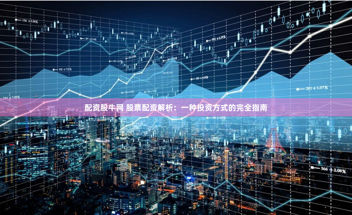 配资股牛网 股票配资解析：一种投资方式的完全指南