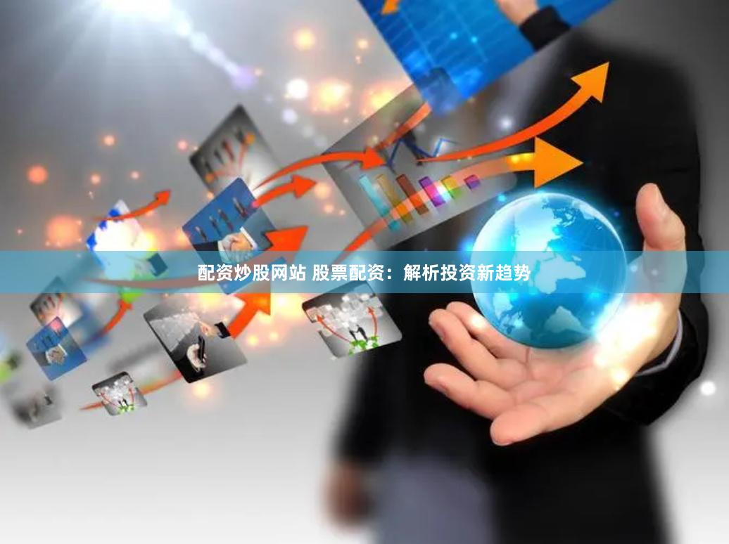 配资炒股网站 股票配资：解析投资新趋势