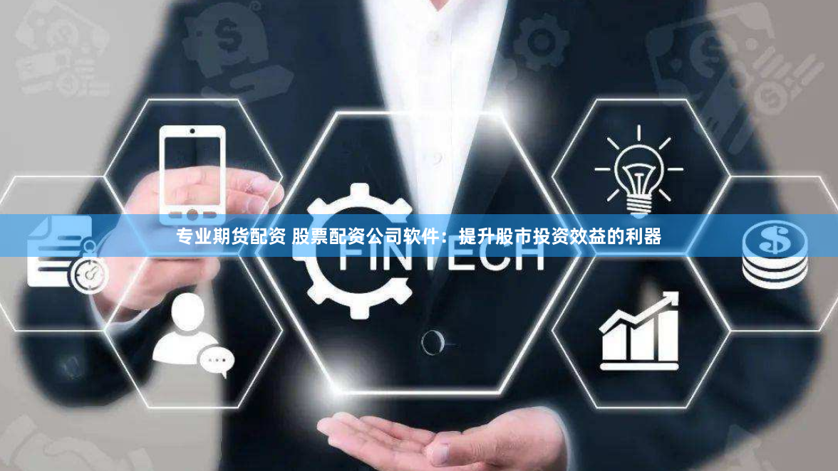 专业期货配资 股票配资公司软件：提升股市投资效益的利器