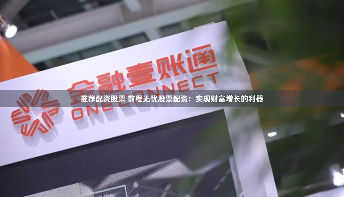 推荐配资股票 前程无忧股票配资：实现财富增长的利器