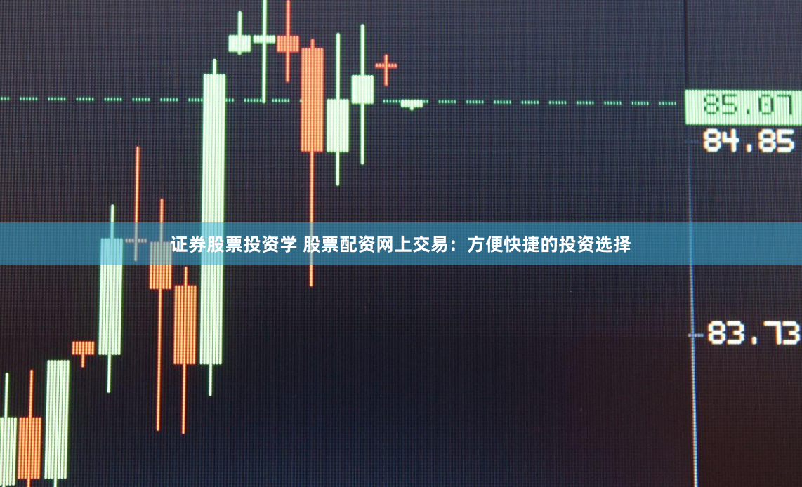 证券股票投资学 股票配资网上交易:方便快捷的投资选择