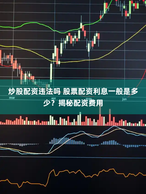 炒股配资违法吗 股票配资利息一般是多少？揭秘配资费用