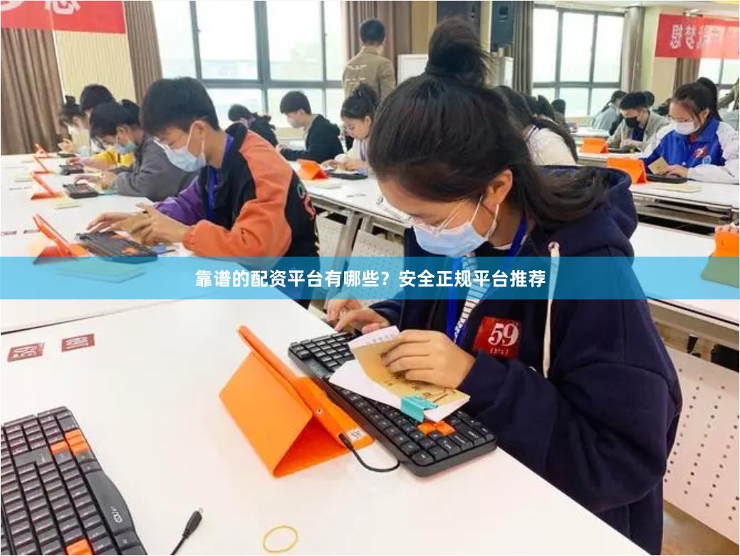 靠谱的配资平台有哪些？安全正规平台推荐