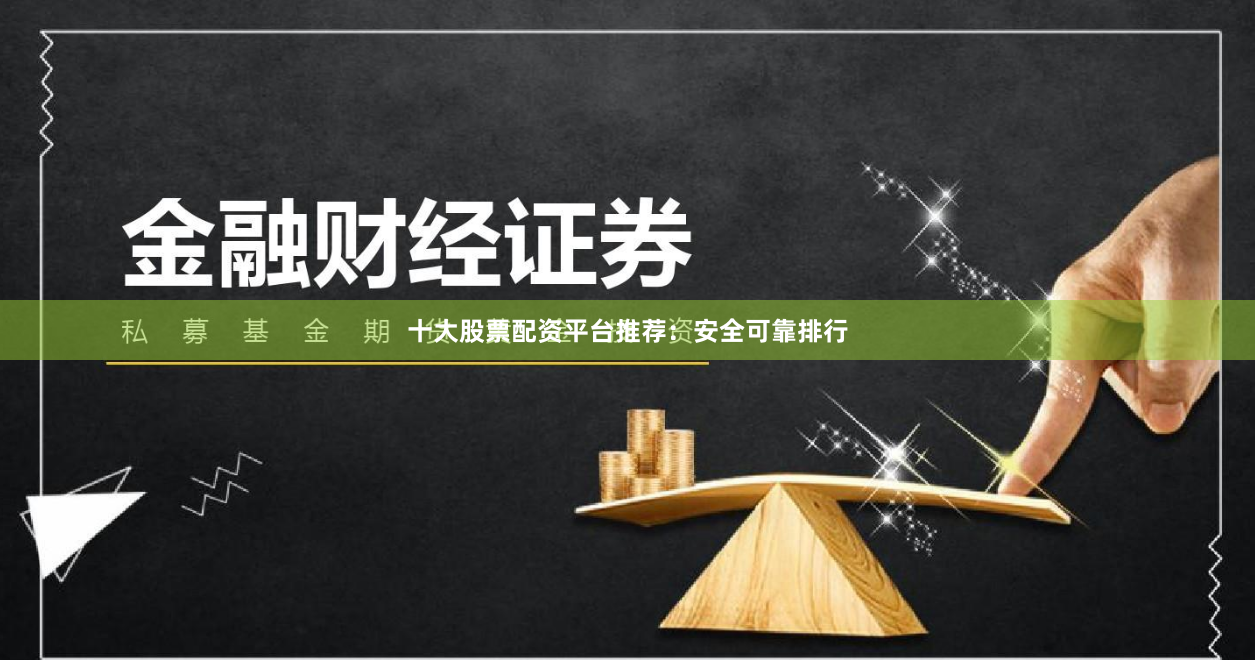 十大股票配资平台推荐：安全可靠排行