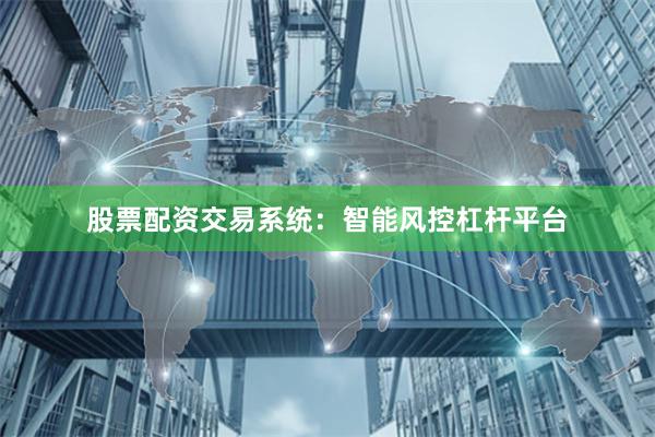 股票配资交易系统：智能风控杠杆平台