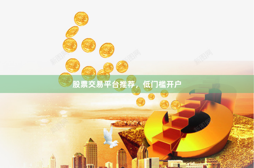 股票交易平台推荐，低门槛开户