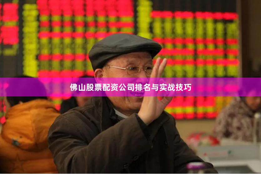 佛山股票配资公司排名与实战技巧