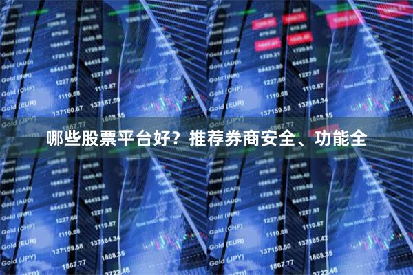 哪些股票平台好？推荐券商安全、功能全