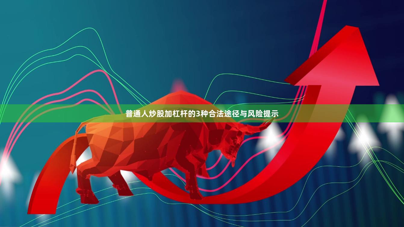 普通人炒股加杠杆的3种合法途径与风险提示