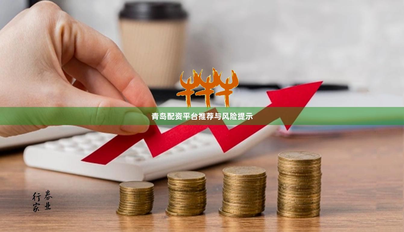青岛配资平台推荐与风险提示