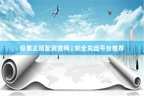股票正规配资官网 | 安全实盘平台推荐