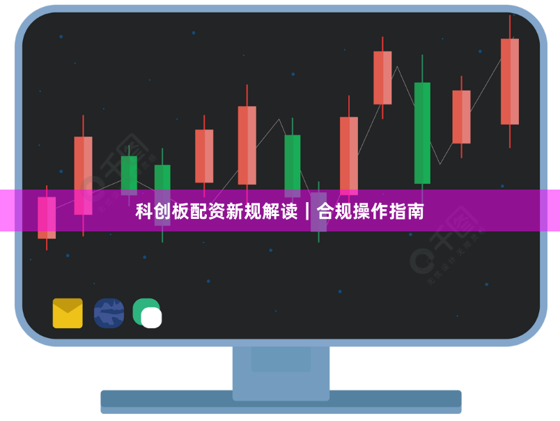 科创板配资新规解读｜合规操作指南
