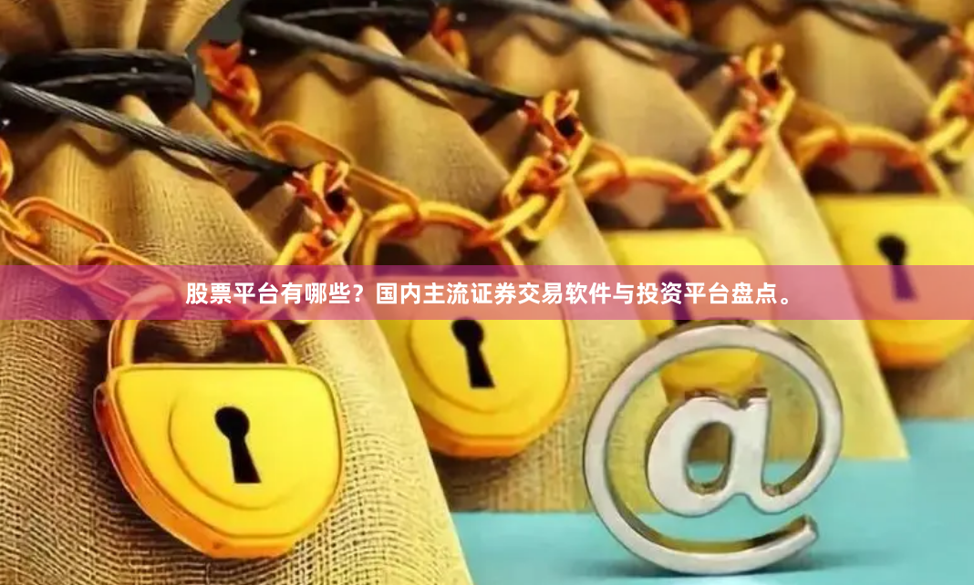 股票平台有哪些？国内主流证券交易软件与投资平台盘点。