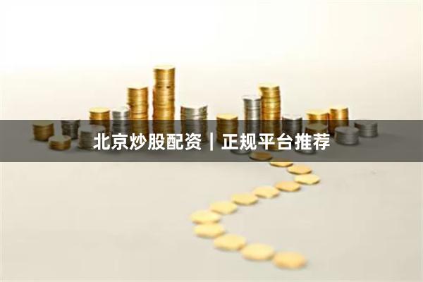 北京炒股配资｜正规平台推荐