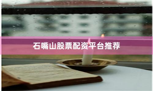 石嘴山股票配资平台推荐