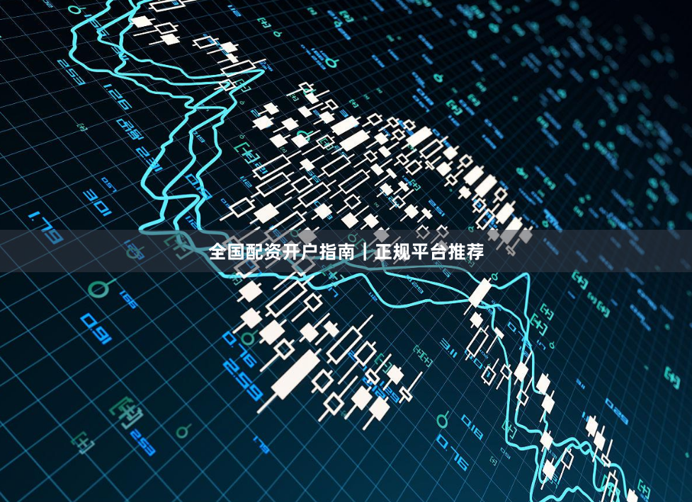 全国配资开户指南|正规平台推荐