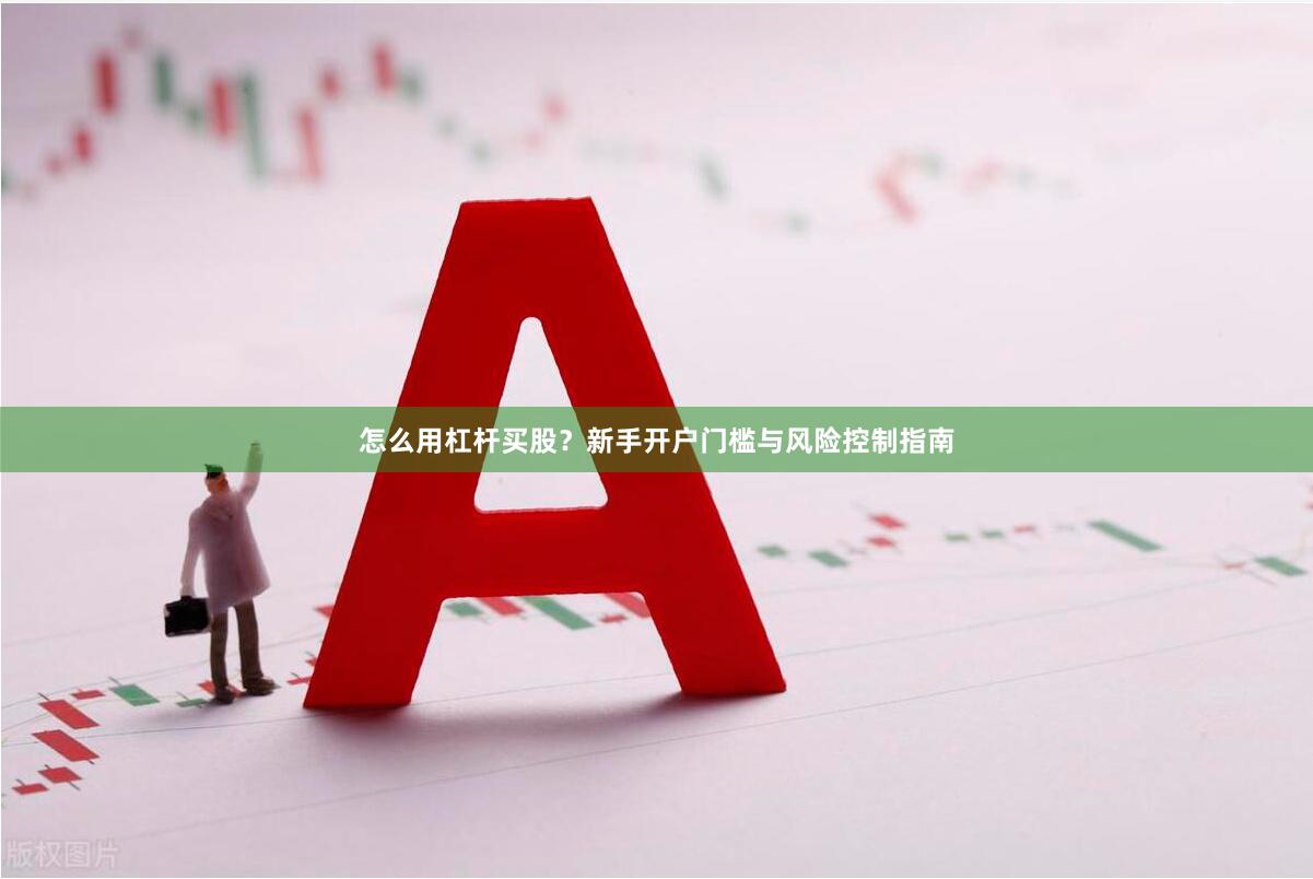 怎么用杠杆买股？新手开户门槛与风险控制指南
