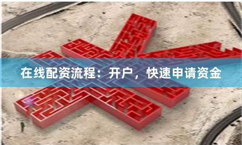在线配资流程：开户，快速申请资金