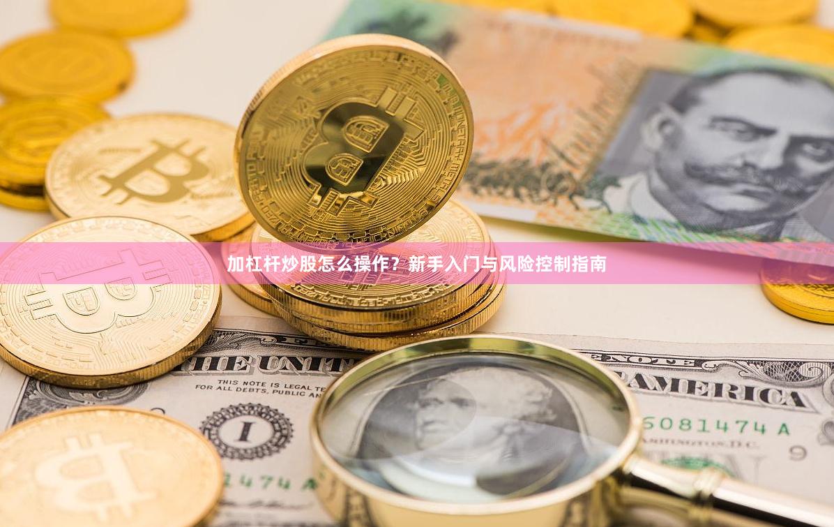 加杠杆炒股怎么操作？新手入门与风险控制指南