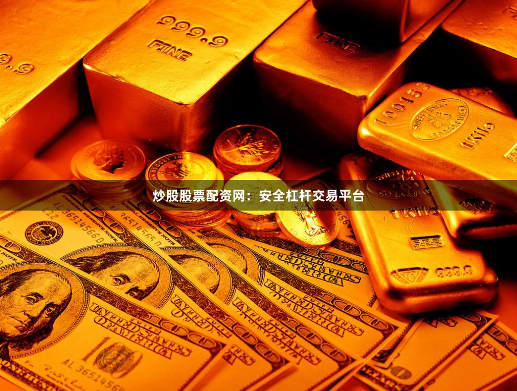 炒股股票配资网：安全杠杆交易平台