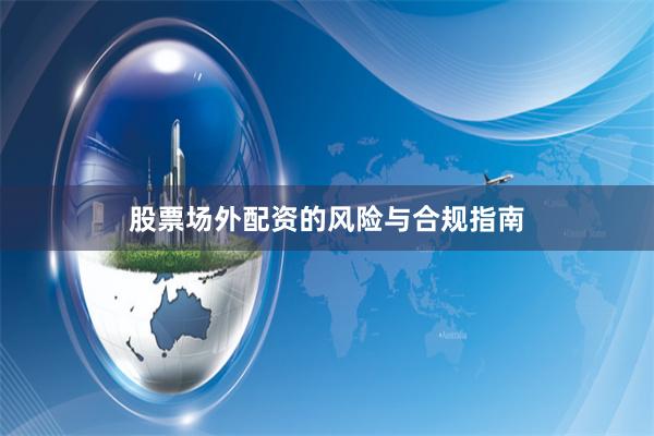 股票场外配资的风险与合规指南