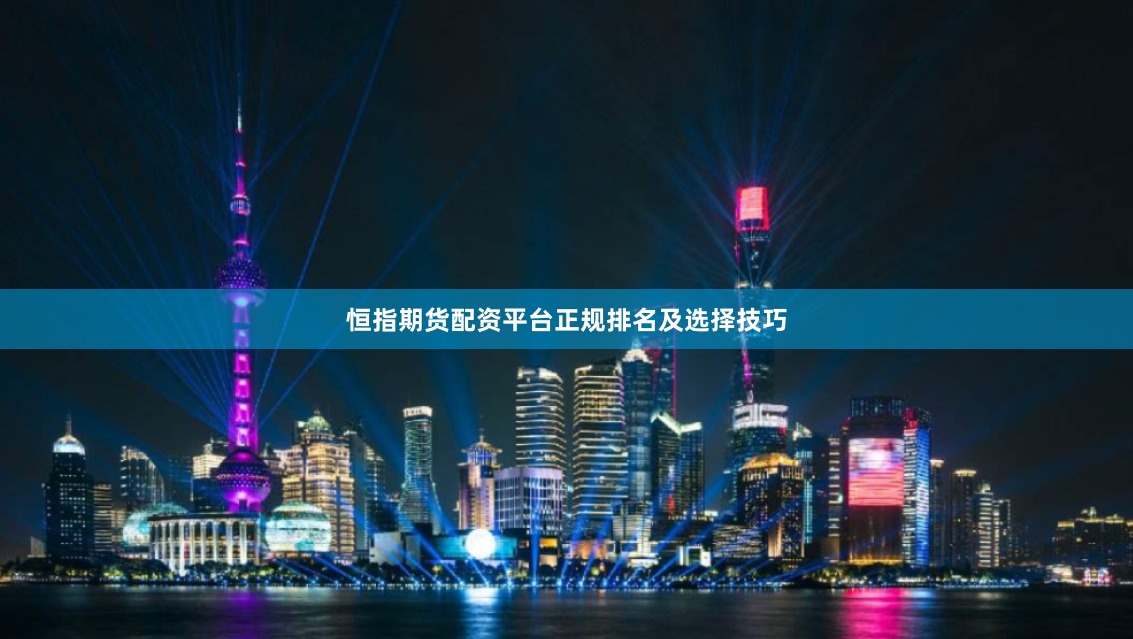 恒指期货配资平台正规排名及选择技巧