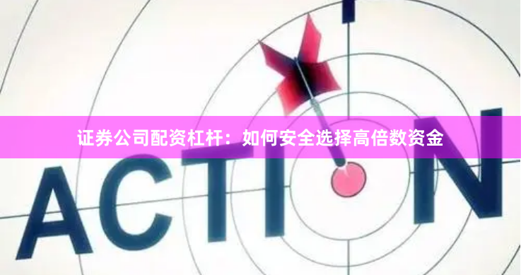 证券公司配资杠杆：如何安全选择高倍数资金