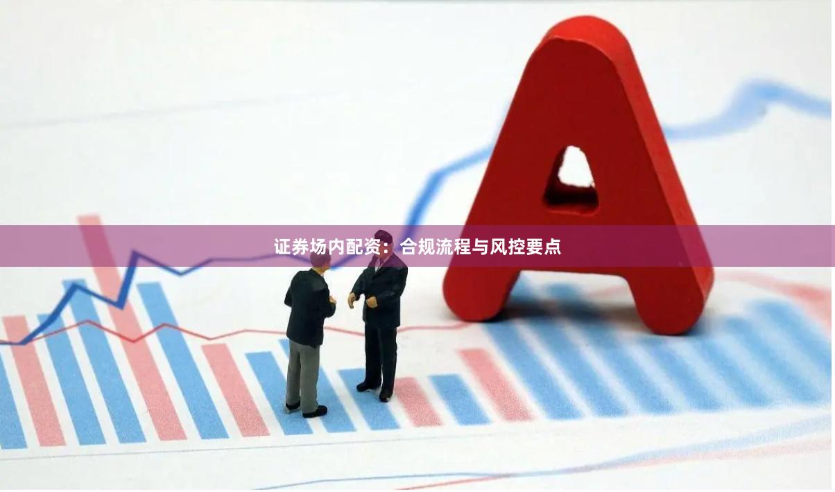 证券场内配资：合规流程与风控要点
