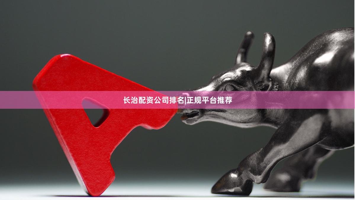 长治配资公司排名|正规平台推荐