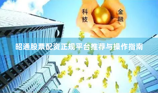 昭通股票配资正规平台推荐与操作指南