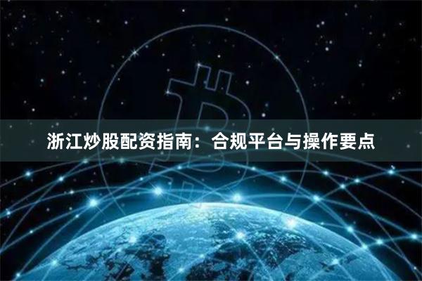 浙江炒股配资指南:合规平台与操作要点