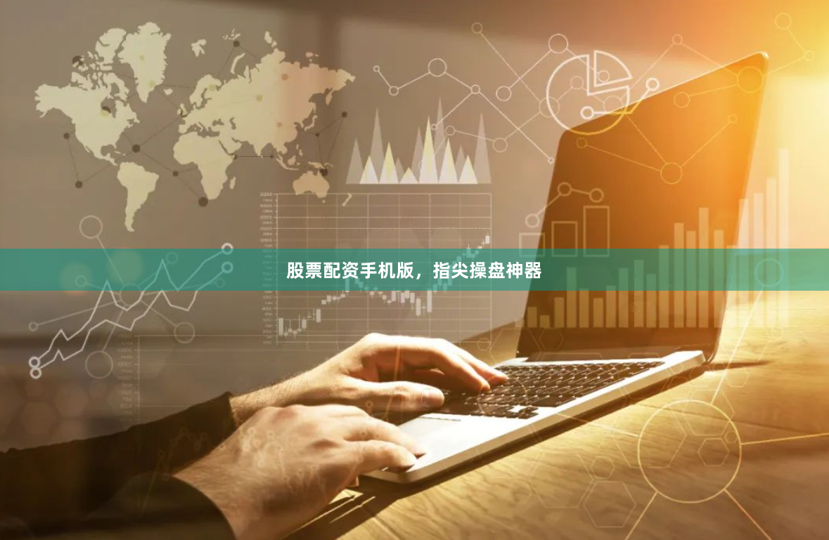 股票配资手机版，指尖操盘神器