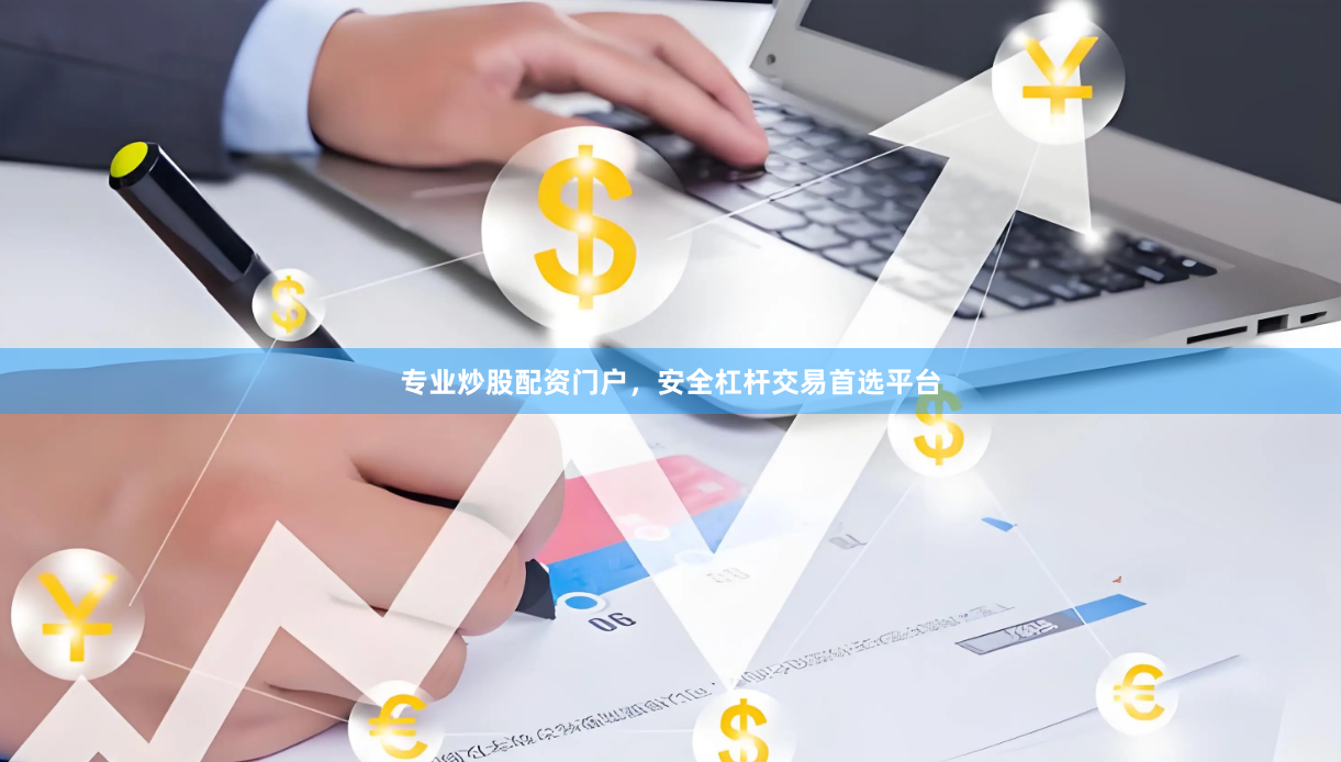 专业炒股配资门户，安全杠杆交易首选平台