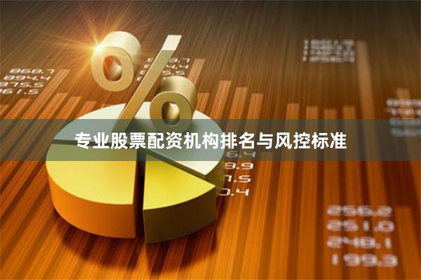 专业股票配资机构排名与风控标准