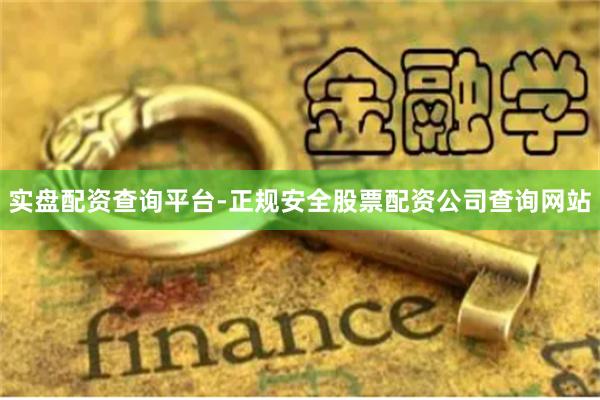 实盘配资查询平台-正规安全股票配资公司查询网站