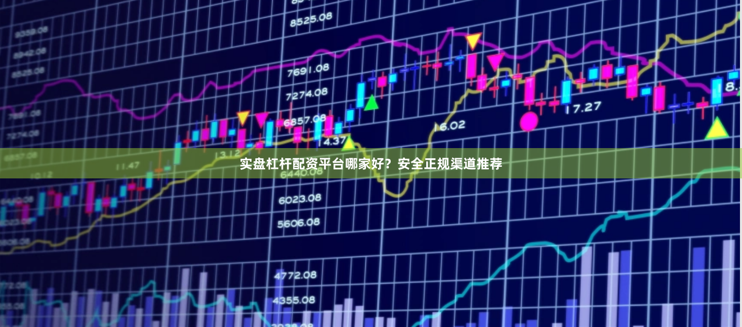 实盘杠杆配资平台哪家好？安全正规渠道推荐