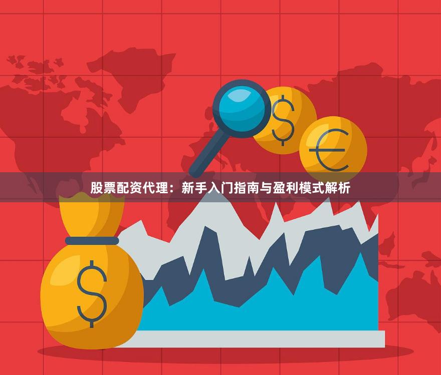 股票配资代理：新手入门指南与盈利模式解析