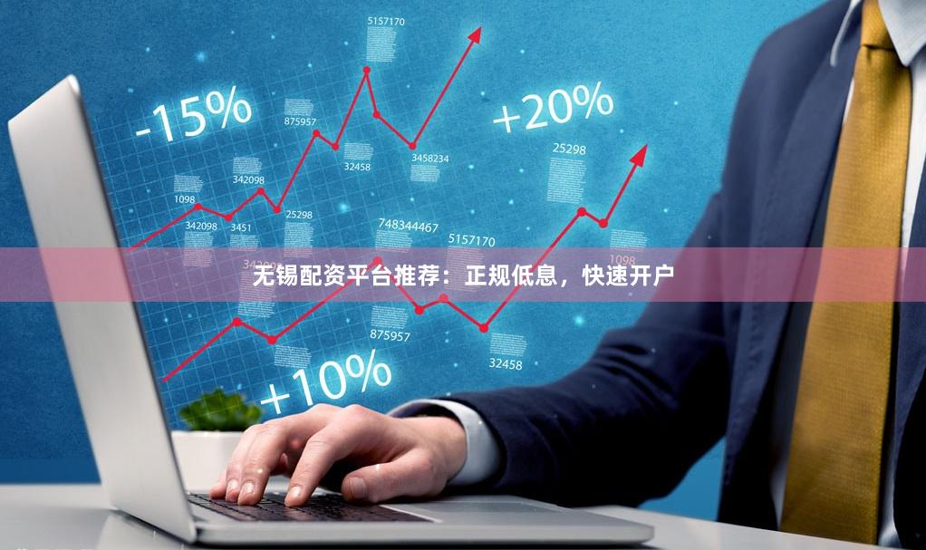 无锡配资平台推荐：正规低息，快速开户