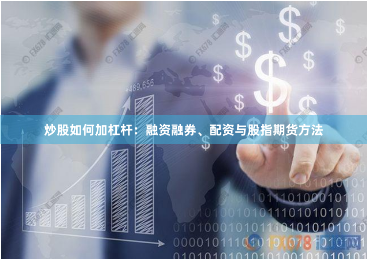 炒股如何加杠杆：融资融券、配资与股指期货方法